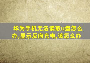 华为手机无法读取u盘怎么办,显示反向充电,该怎么办