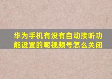 华为手机有没有自动接听功能设置的呢视频号怎么关闭