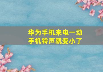 华为手机来电一动手机铃声就变小了