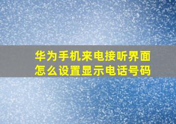 华为手机来电接听界面怎么设置显示电话号码