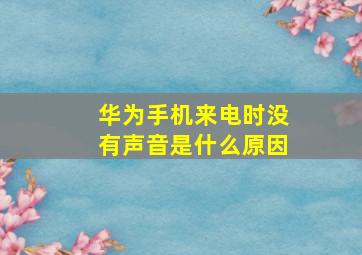 华为手机来电时没有声音是什么原因