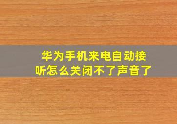 华为手机来电自动接听怎么关闭不了声音了