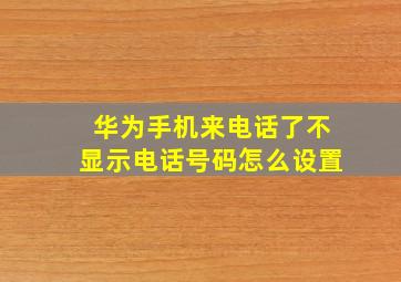 华为手机来电话了不显示电话号码怎么设置