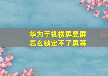 华为手机横屏竖屏怎么锁定不了屏幕