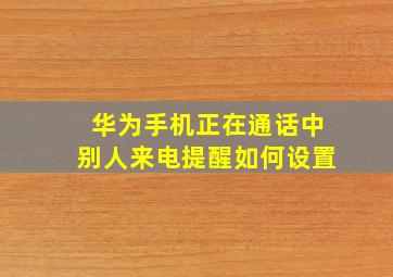 华为手机正在通话中别人来电提醒如何设置