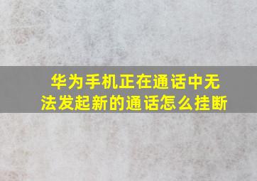 华为手机正在通话中无法发起新的通话怎么挂断