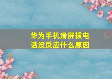 华为手机滑屏拨电话没反应什么原因