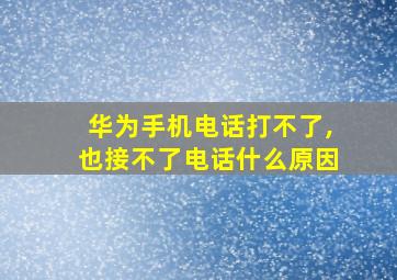 华为手机电话打不了,也接不了电话什么原因