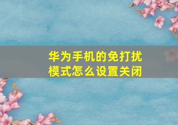 华为手机的免打扰模式怎么设置关闭