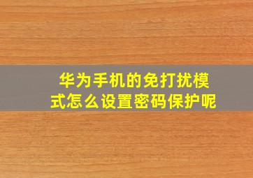 华为手机的免打扰模式怎么设置密码保护呢