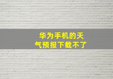 华为手机的天气预报下载不了