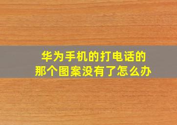 华为手机的打电话的那个图案没有了怎么办