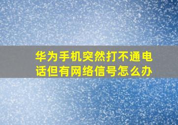 华为手机突然打不通电话但有网络信号怎么办