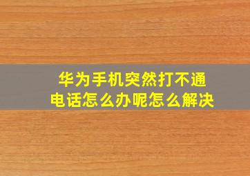 华为手机突然打不通电话怎么办呢怎么解决