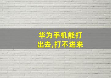 华为手机能打出去,打不进来