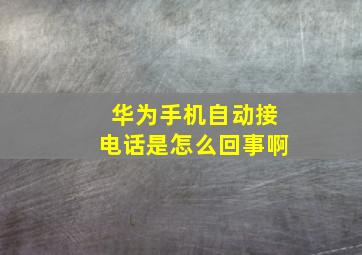 华为手机自动接电话是怎么回事啊