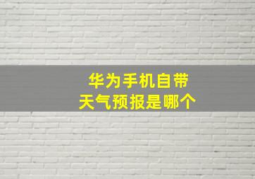 华为手机自带天气预报是哪个