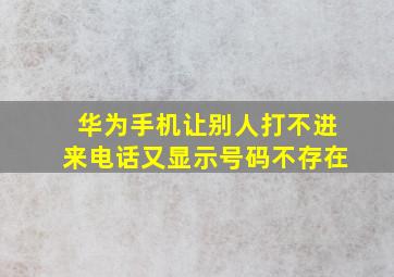 华为手机让别人打不进来电话又显示号码不存在