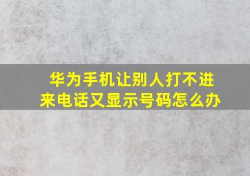 华为手机让别人打不进来电话又显示号码怎么办