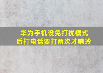 华为手机设免打扰模式后打电话要打两次才响玲