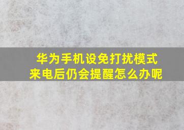 华为手机设免打扰模式来电后仍会提醒怎么办呢