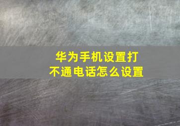 华为手机设置打不通电话怎么设置