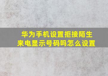 华为手机设置拒接陌生来电显示号码吗怎么设置