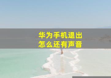 华为手机退出怎么还有声音