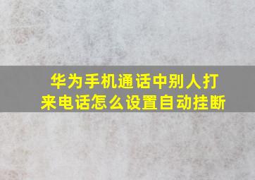 华为手机通话中别人打来电话怎么设置自动挂断