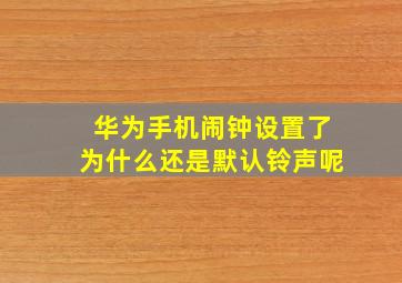 华为手机闹钟设置了为什么还是默认铃声呢