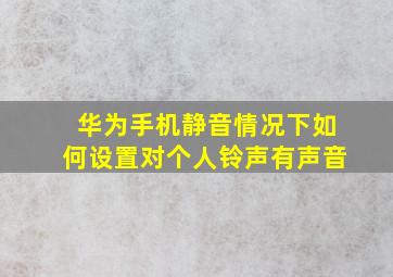 华为手机静音情况下如何设置对个人铃声有声音