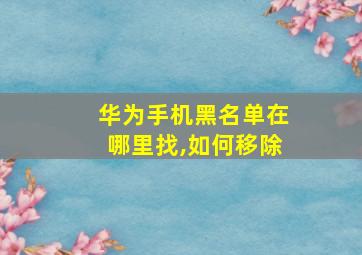 华为手机黑名单在哪里找,如何移除