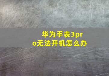 华为手表3pro无法开机怎么办