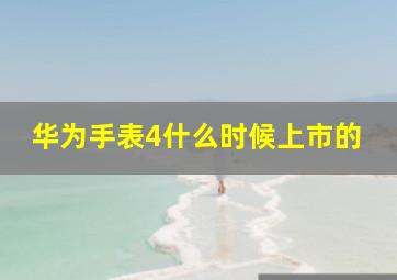 华为手表4什么时候上市的