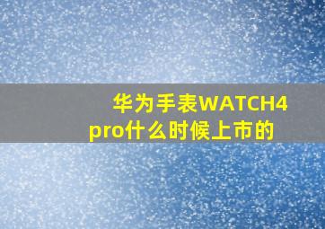 华为手表WATCH4pro什么时候上市的