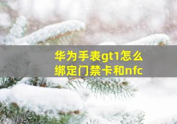 华为手表gt1怎么绑定门禁卡和nfc