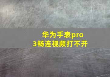 华为手表pro3畅连视频打不开