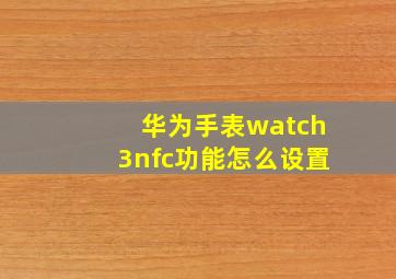 华为手表watch3nfc功能怎么设置