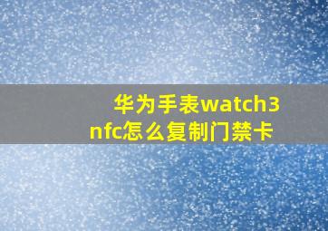 华为手表watch3nfc怎么复制门禁卡