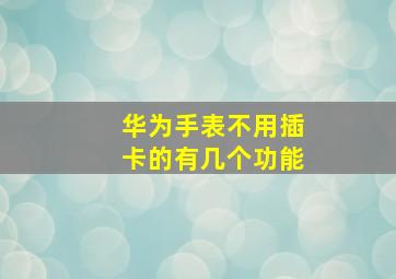 华为手表不用插卡的有几个功能