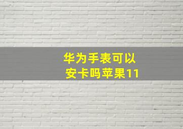 华为手表可以安卡吗苹果11