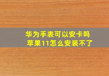 华为手表可以安卡吗苹果11怎么安装不了