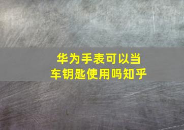 华为手表可以当车钥匙使用吗知乎