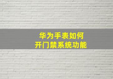 华为手表如何开门禁系统功能