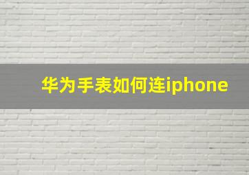 华为手表如何连iphone