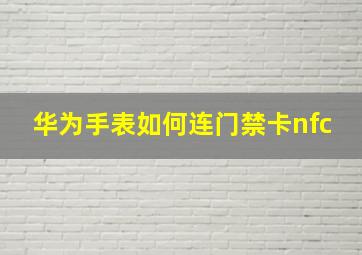 华为手表如何连门禁卡nfc