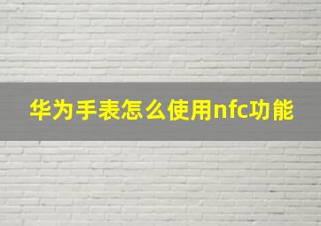 华为手表怎么使用nfc功能