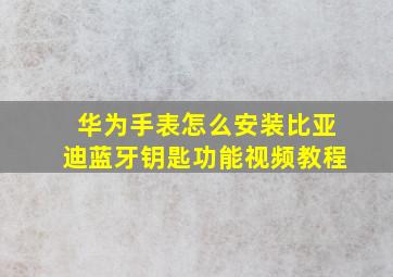 华为手表怎么安装比亚迪蓝牙钥匙功能视频教程