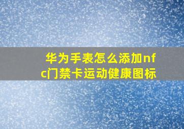 华为手表怎么添加nfc门禁卡运动健康图标