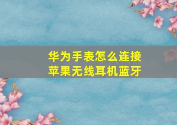 华为手表怎么连接苹果无线耳机蓝牙